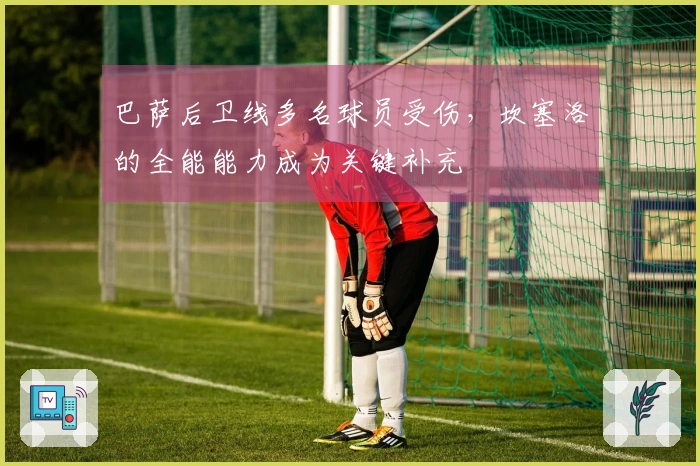 巴萨后卫线多名球员受伤，坎塞洛的全能能力成为关键补充