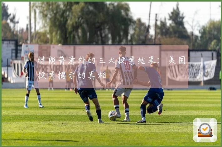 特朗普意外的三大投票结果：美国投票揭示的真相