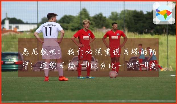悉尼教练：我们必须重视马塔的防守；连续五场1-0比分比一次5-0更加重要。