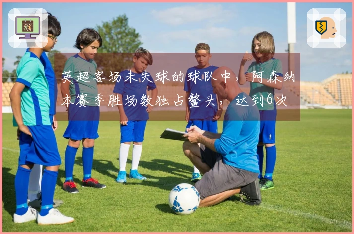 英超客场未失球的球队中，阿森纳本赛季胜场数独占鳌头，达到6次