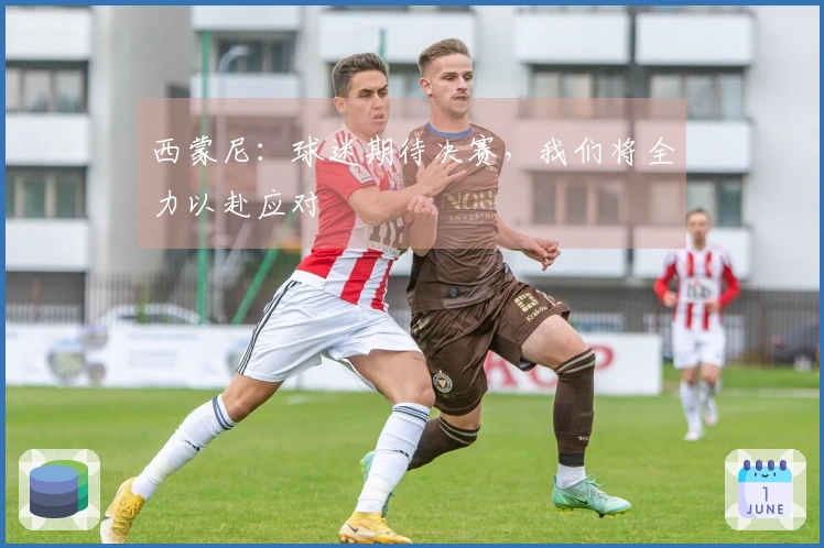 西蒙尼：球迷期待决赛，我们将全力以赴应对