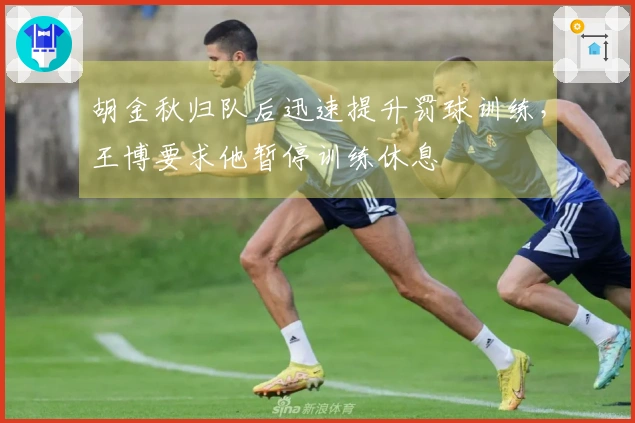 胡金秋归队后迅速提升罚球训练，王博要求他暂停训练休息