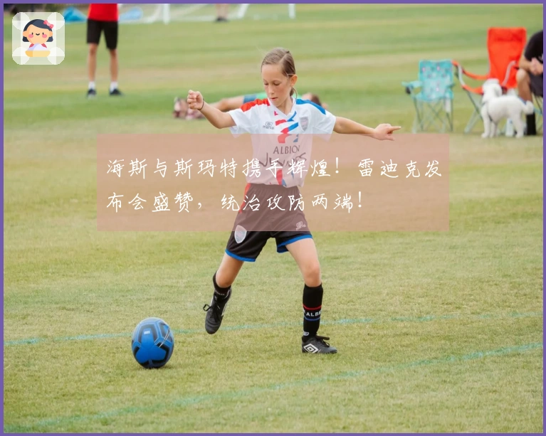 海斯与斯玛特携手辉煌！雷迪克发布会盛赞，统治攻防两端！