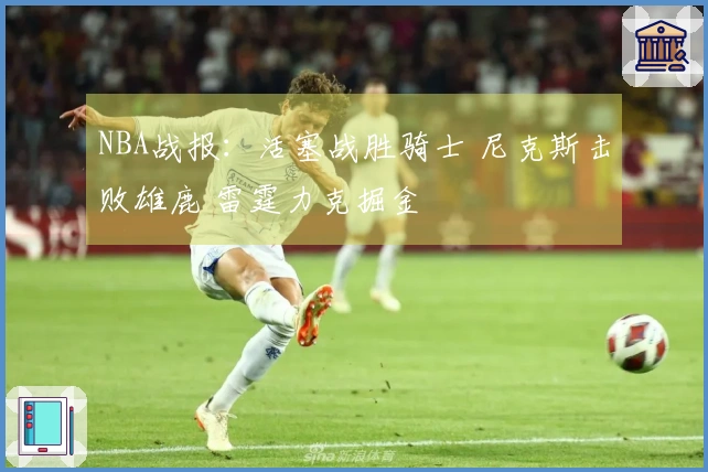 NBA战报：活塞战胜骑士 尼克斯击败雄鹿 雷霆力克掘金