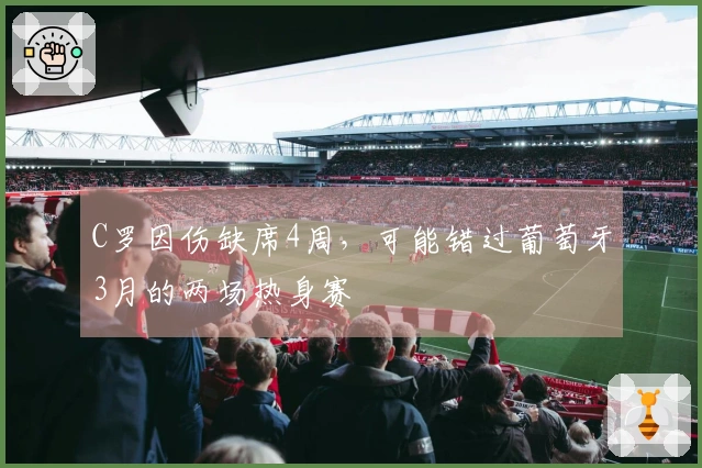 C罗因伤缺席4周，可能错过葡萄牙3月的两场热身赛