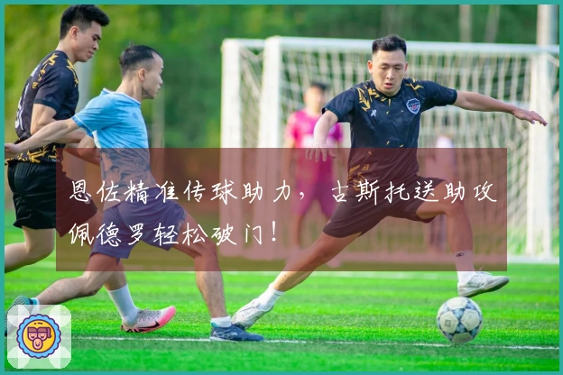 恩佐精准传球助力，古斯托送助攻佩德罗轻松破门！