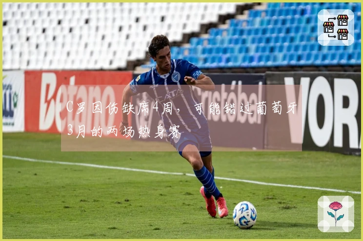 C罗因伤缺席4周，可能错过葡萄牙3月的两场热身赛
