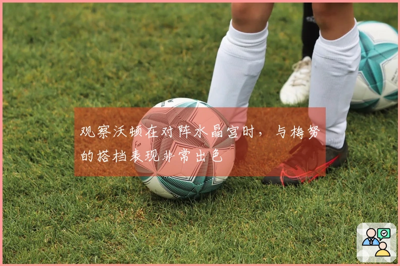 观察沃顿在对阵水晶宫时，与梅努的搭档表现非常出色
