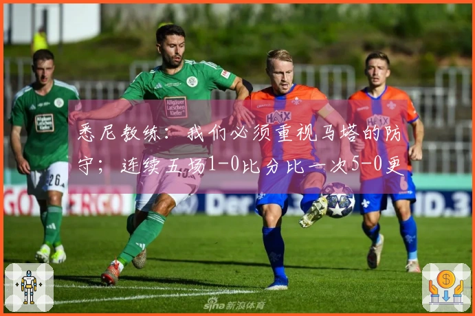 悉尼教练：我们必须重视马塔的防守；连续五场1-0比分比一次5-0更加重要。