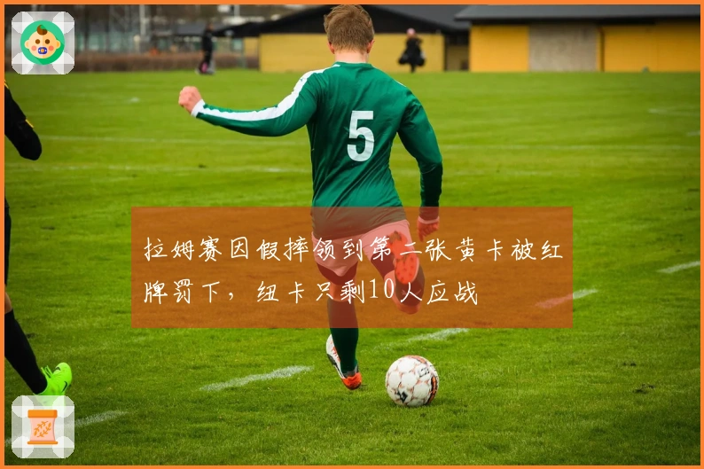 拉姆赛因假摔领到第二张黄卡被红牌罚下，纽卡只剩10人应战